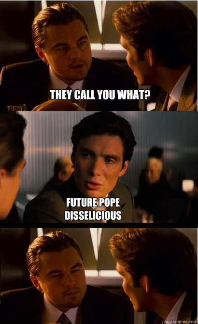 They call you what? Future Pope Disselicious  Inception Meme