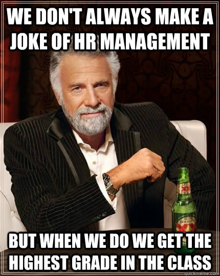 WE DON'T ALWAYS MAKE A JOKE OF HR MANAGEMENT but when we do we get the highest grade in the class  The Most Interesting Man In The World