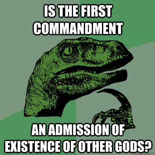 Is the first commandment an admission of existence of other gods?  Philosoraptor