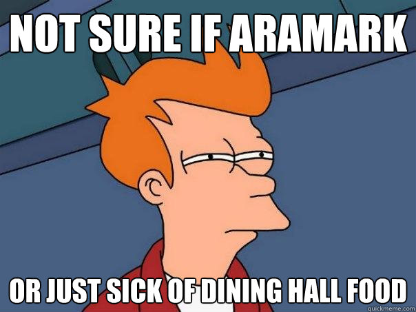 not sure if aramark or just sick of dining hall food  Futurama Fry