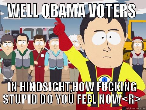 WELL OBAMA VOTERS IN HINDSIGHT,HOW FUCKING STUPID DO YOU FEEL NOW<R> Captain Hindsight