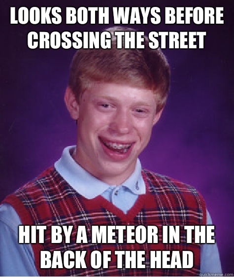 Looks both ways before crossing the street Hit by a meteor in the back of the head - Looks both ways before crossing the street Hit by a meteor in the back of the head  Bad Luck Brian