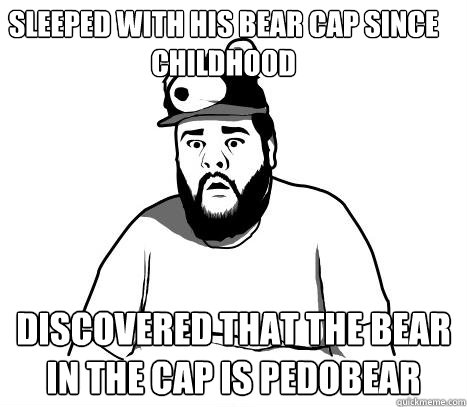Sleeped with his bear cap since childhood Discovered that the bear in the cap is Pedobear  