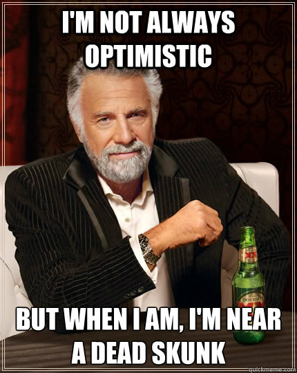 I'm not always optimistic But when i am, I'm near a dead skunk - I'm not always optimistic But when i am, I'm near a dead skunk  The Most Interesting Man In The World