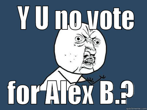   Y U NO VOTE FOR ALEX B.? Y U No