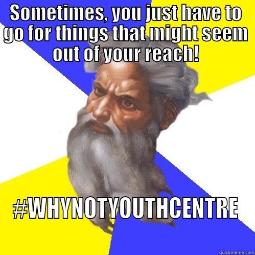 SOMETIMES, YOU JUST HAVE TO GO FOR THINGS THAT MIGHT SEEM OUT OF YOUR REACH! #WHYNOTYOUTHCENTRE Advice God