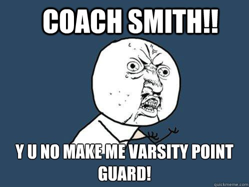 Coach Smith!! Y u no make me varsity point guard! - Coach Smith!! Y u no make me varsity point guard!  Y U No