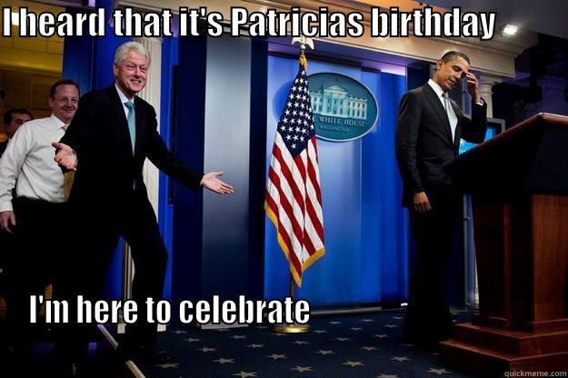 I HEARD THAT IT'S PATRICIAS BIRTHDAY                                                                                                                                                         I'M HERE TO CELEBRATE                                                                                                                               Inappropriate Timing Bill Clinton