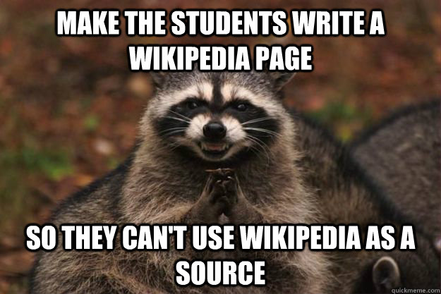 Make the students write a wikipedia page so they can't use wikipedia as a source - Make the students write a wikipedia page so they can't use wikipedia as a source  Evil Plotting Raccoon