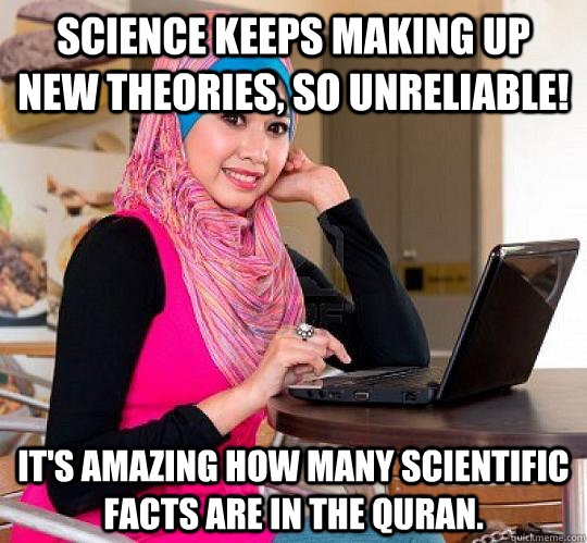 Science keeps making up new theories, so unreliable! It's amazing how many scientific facts are in the quran.  