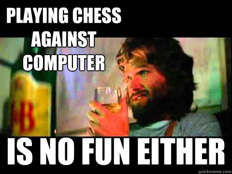 Playing chess against computer is no fun either  Kurt Russell