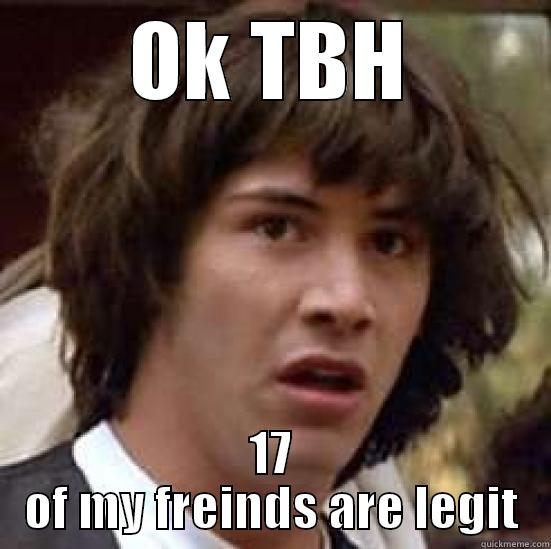 OK TBH 17 OF MY FREINDS ARE LEGIT conspiracy keanu