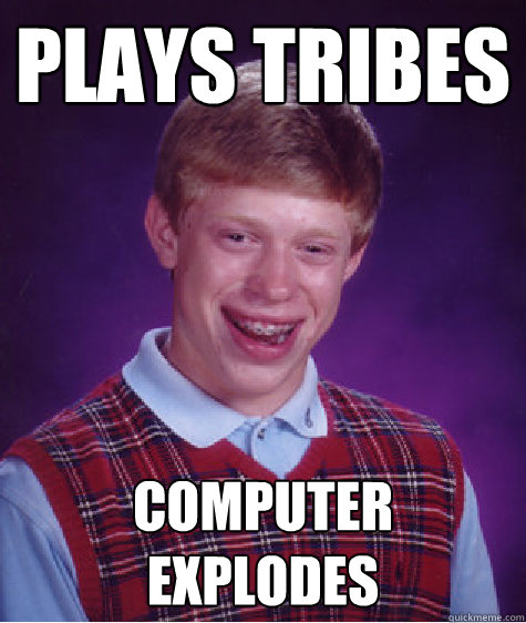 PLays Tribes Computer explodes - PLays Tribes Computer explodes  Bad Luck Brian