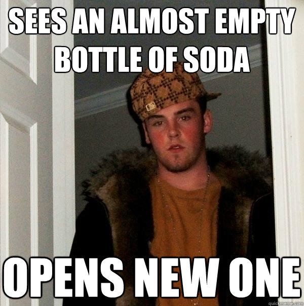 sees an almost empty bottle of soda opens new one - sees an almost empty bottle of soda opens new one  Scumbag Steve