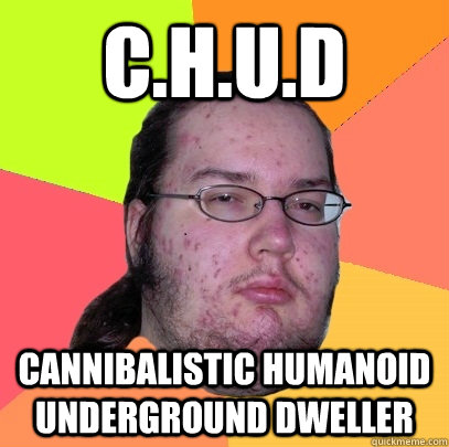 C.H.U.D Cannibalistic humanoid underground dweller  Butthurt Dweller