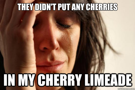 They didn't put any cherries in my cherry limeade - They didn't put any cherries in my cherry limeade  First World Problems