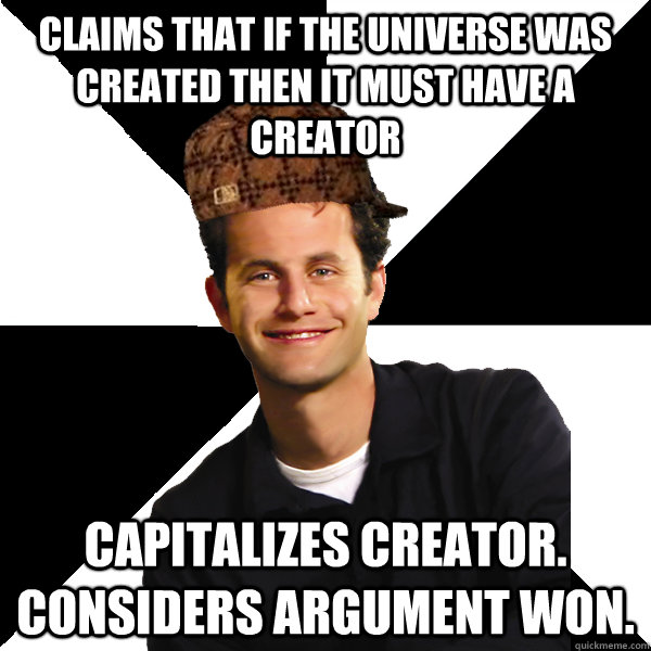 claims that if the universe was created then it must have a creator capitalizes creator. considers argument won.  Scumbag Christian