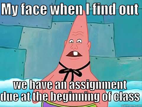 My surprised face - MY FACE WHEN I FIND OUT  WE HAVE AN ASSIGNMENT DUE AT THE BEGINNING OF CLASS Misc