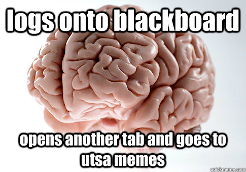 logs onto blackboard opens another tab and goes to utsa memes - logs onto blackboard opens another tab and goes to utsa memes  Scumbag Brain