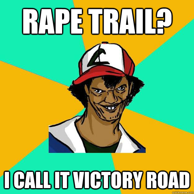 Rape Trail? I call it Victory Road  Ash Pedreiro