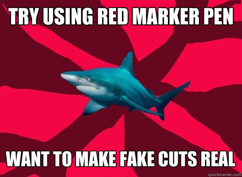 Try using red marker pen Want to make fake cuts real  Self-Injury Shark