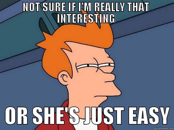 When girls like me - NOT SURE IF I'M REALLY THAT INTERESTING   OR SHE'S JUST EASY Futurama Fry