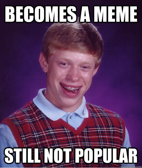 Becomes A Meme Still Not POPULAR  Bad Luck Brian