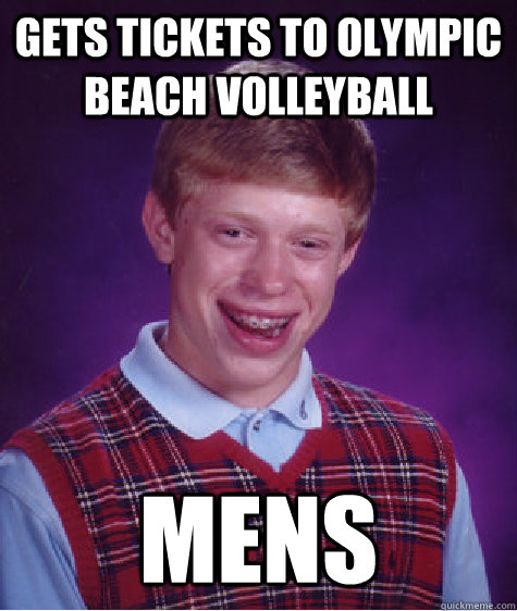 Gets tickets to olympic beach volleyball mens  Bad Luck Brian