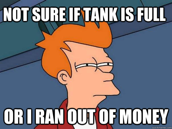 not sure if tank is full Or i ran out of money  Futurama Fry