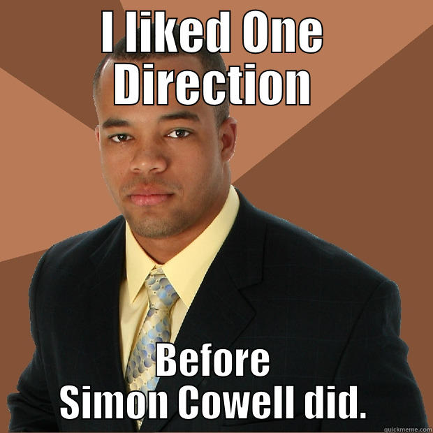 I liked One Direction before Simon Cowell did. - I LIKED ONE DIRECTION BEFORE SIMON COWELL DID. Successful Black Man