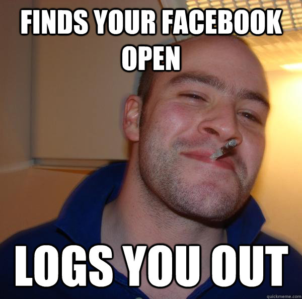 finds your facebook open logs you out  Good Guy Greg 