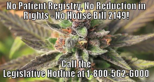 Save medical cannabis! - NO PATIENT REGISTRY, NO REDUCTION IN RIGHTS - NO HOUSE BILL 2149! CALL THE LEGISLATIVE HOTLINE AT 1-800-562-6000 Misc