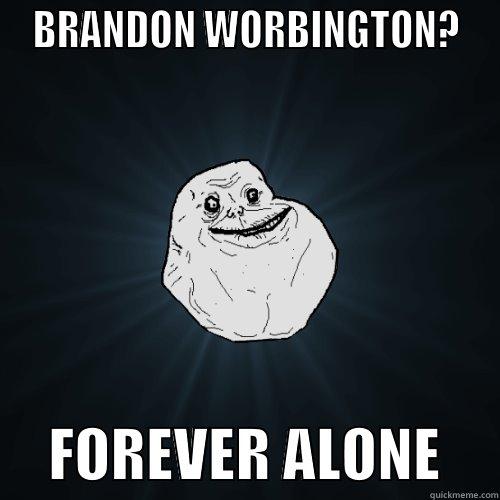  BRANDON WORBINGTON?       FOREVER ALONE     Forever Alone