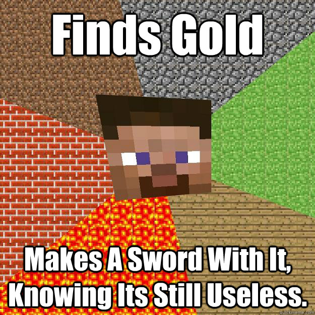 Finds Gold Makes A Sword With It, Knowing Its Still Useless. - Finds Gold Makes A Sword With It, Knowing Its Still Useless.  Minecraft