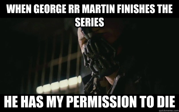 When George RR Martin finishes the series He has my permission to die - When George RR Martin finishes the series He has my permission to die  Badass Bane