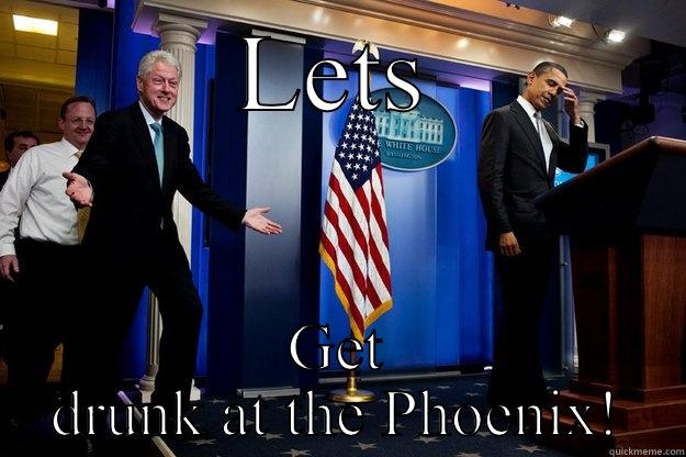 Let's go drink - LETS GET DRUNK AT THE PHOENIX! Inappropriate Timing Bill Clinton