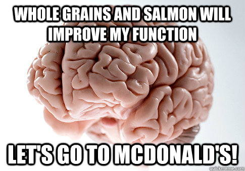 Whole grains and salmon will improve my function Let's go to McDonald's!   Scumbag Brain