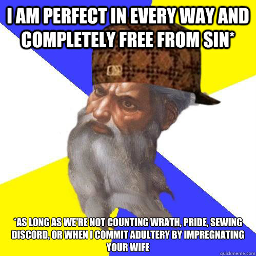 I am perfect in every way and completely free from sin* *As long as we're not counting wrath, pride, sewing discord, or when I commit adultery by impregnating your wife  Scumbag God is an SBF