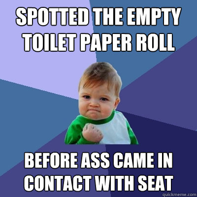 spotted the empty toilet paper roll before ass came in contact with seat  Success Kid