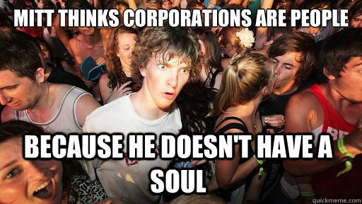 mitt thinks corporations are people because he doesn't have a soul  Sudden Clarity Clarence