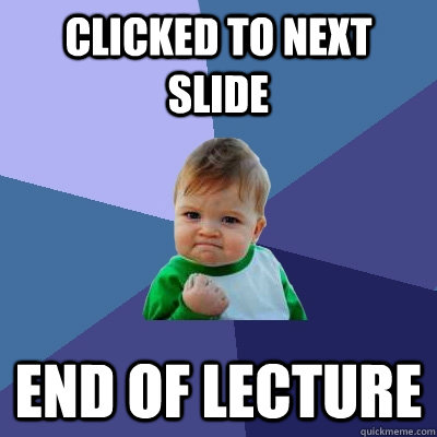 Clicked to next slide End of lecture  Success Kid