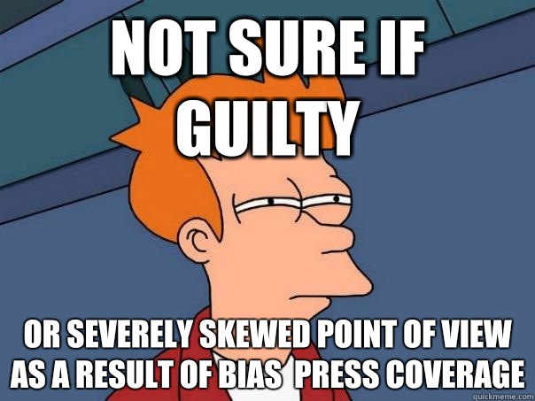 not sure if guilty or severely skewed point of view as a result of Bias  press coverage  Futurama Fry