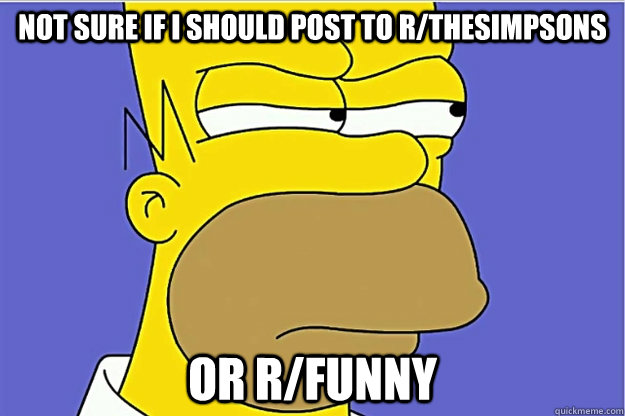 Not sure if I should post to r/thesimpsons  or r/funny  