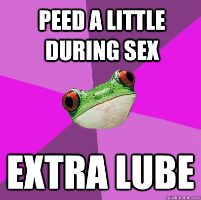 Peed a little during sex Extra lube  Foul Bachelorette Frog