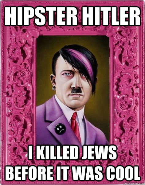 Hipster Hitler I Killed Jews before it was cool  