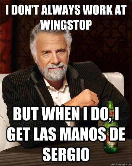 I Don't always work at wingstop But when i do, I get las manos de sergio  The Most Interesting Man In The World