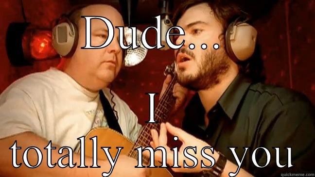 Dude...I totally miss you - DUDE... I TOTALLY MISS YOU Misc