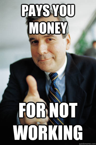 Pays you money for not working - Pays you money for not working  Good Guy Boss