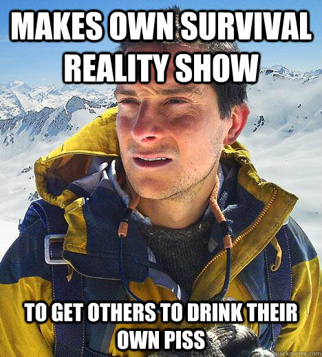 Makes own survival reality show To get others to drink their own piss  Bear Grylls