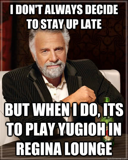 I don't always decide to stay up late but when I do, its to play yugioh in regina lounge - I don't always decide to stay up late but when I do, its to play yugioh in regina lounge  The Most Interesting Man In The World